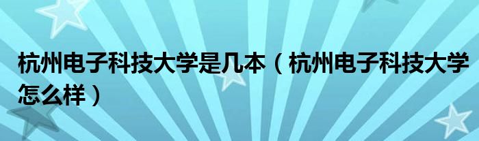 杭州电子科技大学是几本（杭州电子科技大学怎么样）