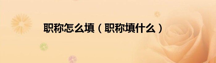 职称怎么填（职称填什么）