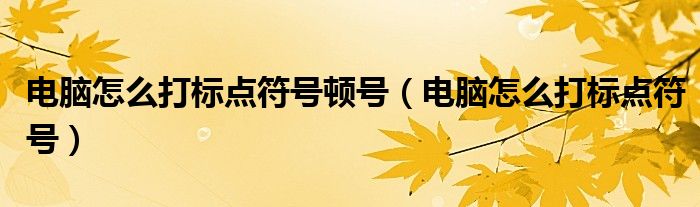 电脑怎么打标点符号顿号（电脑怎么打标点符号）