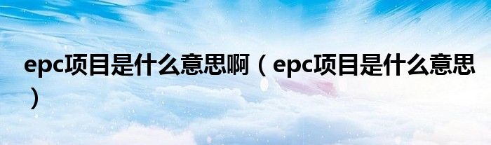 epc项目是什么意思啊（epc项目是什么意思）
