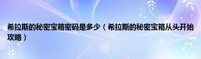 希拉斯的秘密宝箱密码是多少（希拉斯的秘密宝箱从头开始攻略）