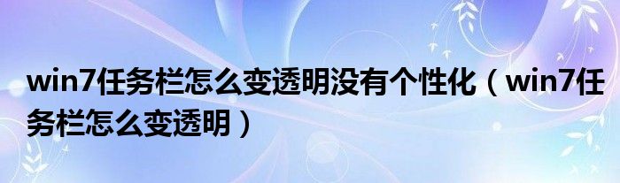 win7任务栏怎么变透明没有个性化（win7任务栏怎么变透明）
