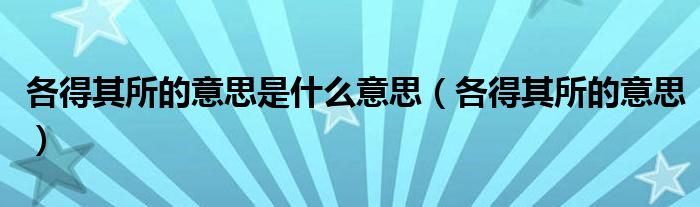 各得其所的意思是什么意思（各得其所的意思）