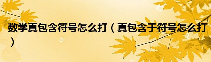 数学真包含符号怎么打（真包含于符号怎么打）