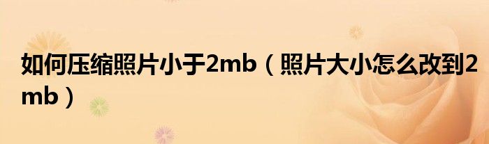 如何压缩照片小于2mb（照片大小怎么改到2mb）