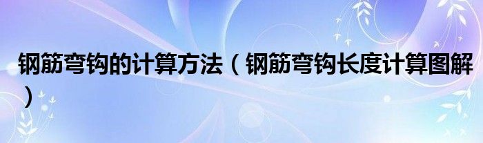 钢筋弯钩的计算方法（钢筋弯钩长度计算图解）