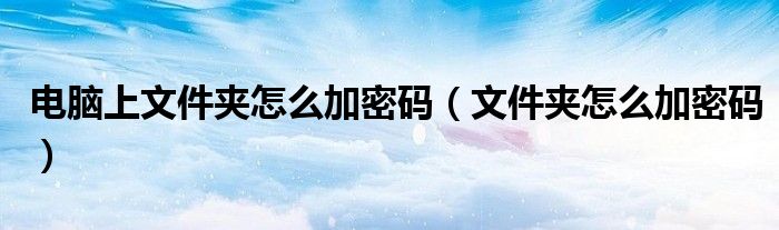 电脑上文件夹怎么加密码（文件夹怎么加密码）