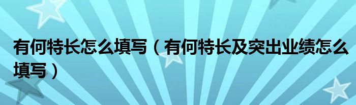 有何特长怎么填写（有何特长及突出业绩怎么填写）