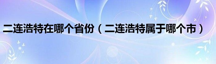 二连浩特在哪个省份（二连浩特属于哪个市）