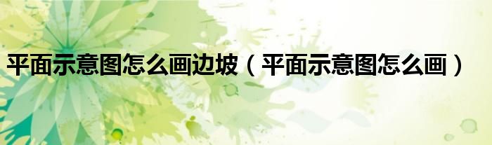 平面示意图怎么画边坡（平面示意图怎么画）