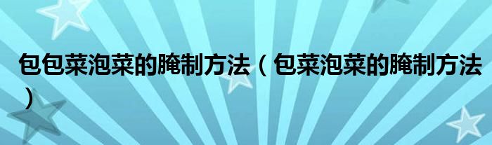 包包菜泡菜的腌制方法（包菜泡菜的腌制方法）