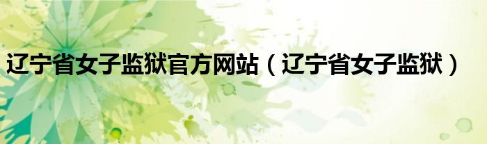辽宁省女子监狱官方网站（辽宁省女子监狱）