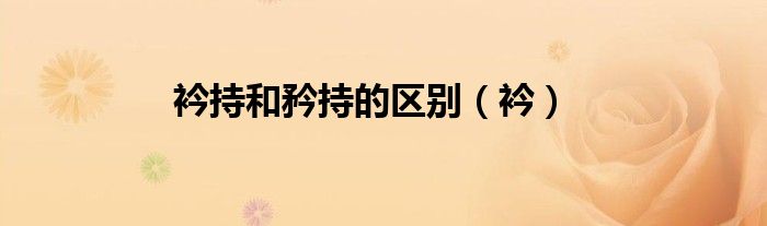 衿持和矜持的区别（衿）