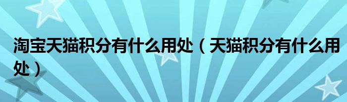 淘宝天猫积分有什么用处（天猫积分有什么用处）