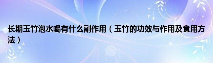 长期玉竹泡水喝有什么副作用（玉竹的功效与作用及食用方法）