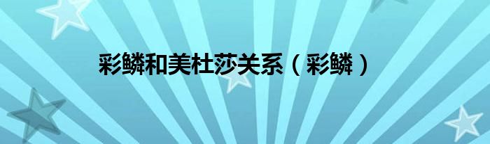 彩鳞和美杜莎关系（彩鳞）