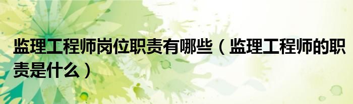 监理工程师岗位职责有哪些（监理工程师的职责是什么）