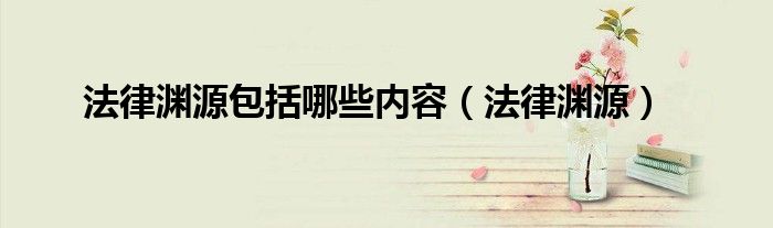 法律渊源包括哪些内容（法律渊源）