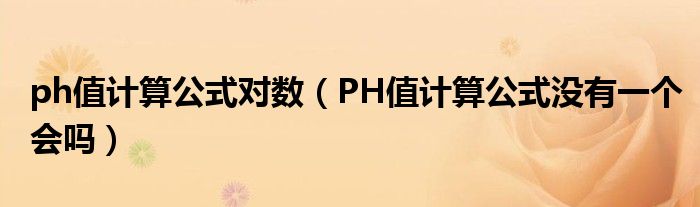 ph值计算公式对数（PH值计算公式没有一个会吗）