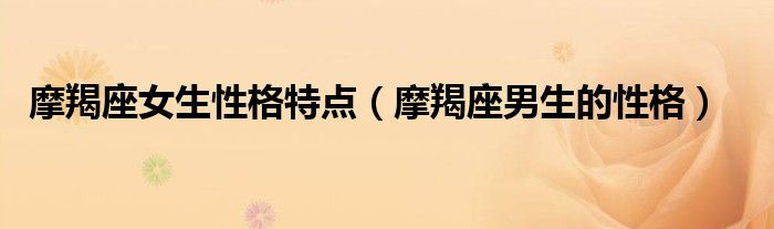摩羯座女生性格特点（摩羯座男生的性格）