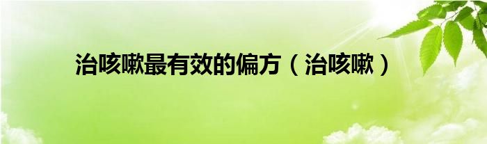 治咳嗽最有效的偏方（治咳嗽）