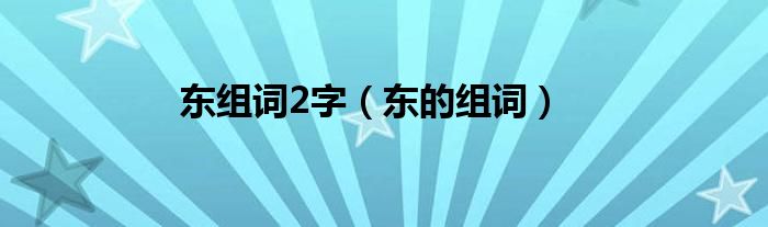 东组词2字（东的组词）