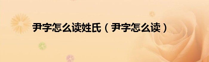 尹字怎么读姓氏（尹字怎么读）
