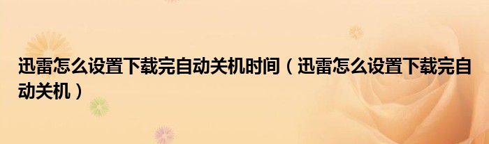 迅雷怎么设置下载完自动关机时间（迅雷怎么设置下载完自动关机）