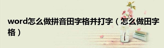 word怎么做拼音田字格并打字（怎么做田字格）