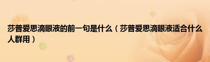 莎普爱思滴眼液的前一句是什么（莎普爱思滴眼液适合什么人群用）