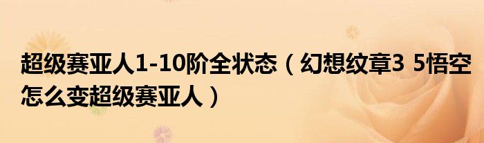 超级赛亚人1-10阶全状态（幻想纹章3 5悟空怎么变超级赛亚人）