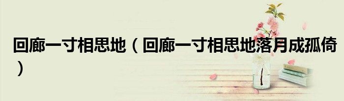 回廊一寸相思地（回廊一寸相思地落月成孤倚）