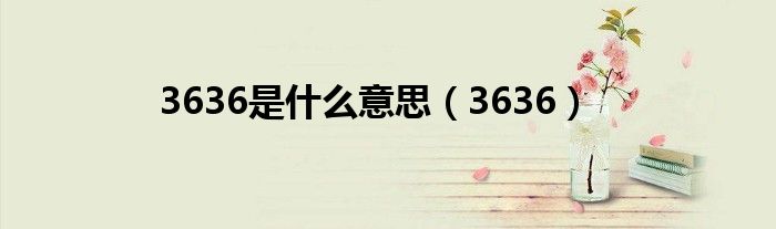 3636是什么意思（3636）