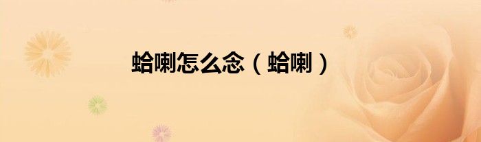蛤喇怎么念（蛤喇）