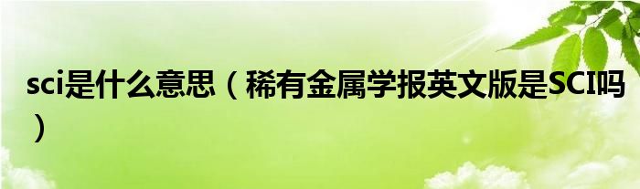 sci是什么意思（稀有金属学报英文版是SCI吗）