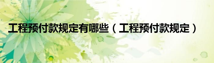 工程预付款规定有哪些（工程预付款规定）