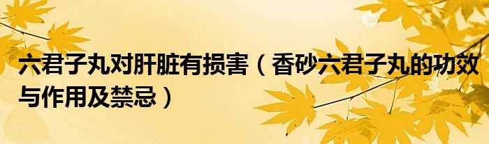 六君子丸对肝脏有损害（香砂六君子丸的功效与作用及禁忌）