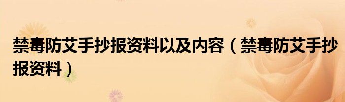 禁毒防艾手抄报资料以及内容（禁毒防艾手抄报资料）