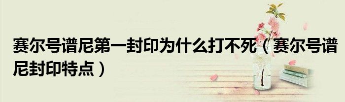 赛尔号谱尼第一封印为什么打不死（赛尔号谱尼封印特点）
