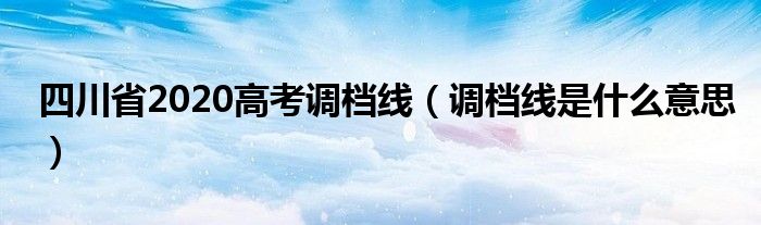 四川省2020高考调档线（调档线是什么意思）