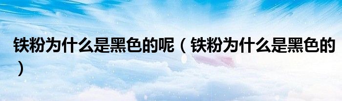 铁粉为什么是黑色的呢（铁粉为什么是黑色的）