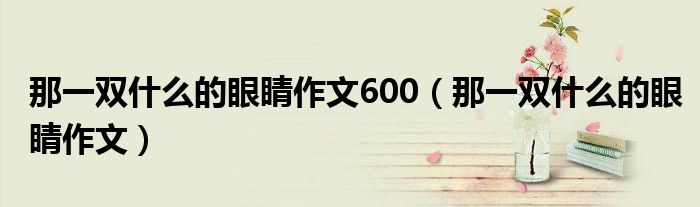 那一双什么的眼睛作文600（那一双什么的眼睛作文）