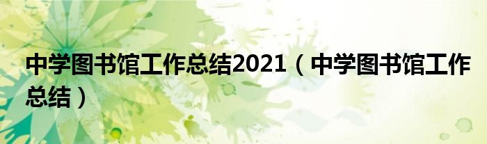 中学图书馆工作总结2021（中学图书馆工作总结）