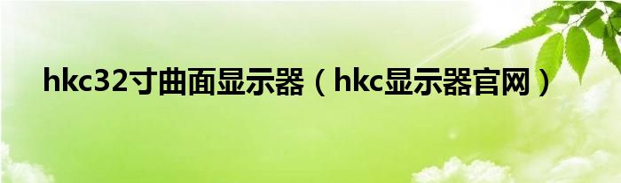 hkc32寸曲面显示器（hkc显示器官网）