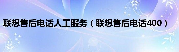 联想售后电话人工服务（联想售后电话400）