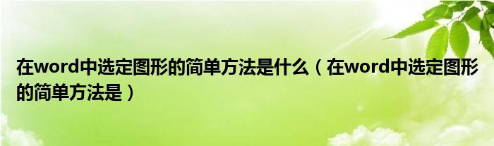 在word中选定图形的简单方法是什么（在word中选定图形的简单方法是）