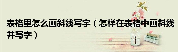表格里怎么画斜线写字（怎样在表格中画斜线并写字）