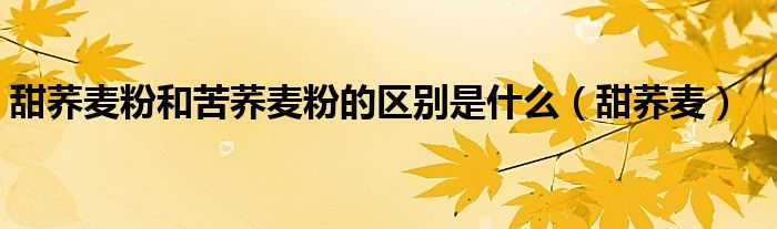 甜荞麦粉和苦荞麦粉的区别是什么（甜荞麦）