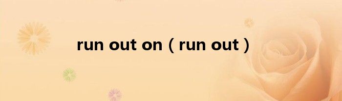run out on（run out）