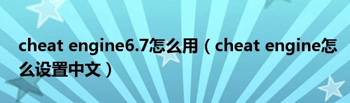 cheat engine6.7怎么用（cheat engine怎么设置中文）